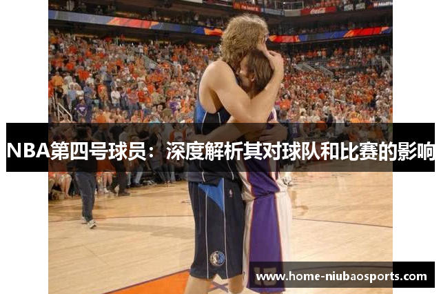 NBA第四号球员：深度解析其对球队和比赛的影响