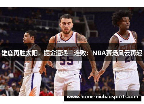 雄鹿再胜太阳，掘金遭遇三连败：NBA赛场风云再起