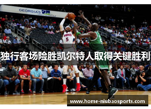 独行客场险胜凯尔特人取得关键胜利