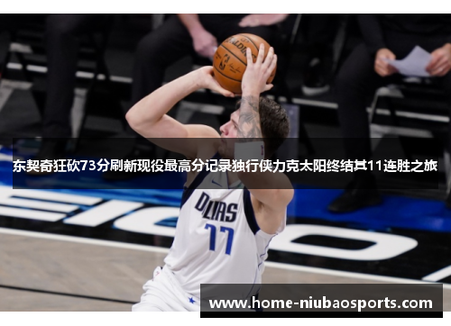 东契奇狂砍73分刷新现役最高分记录独行侠力克太阳终结其11连胜之旅