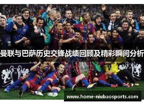曼联与巴萨历史交锋战绩回顾及精彩瞬间分析