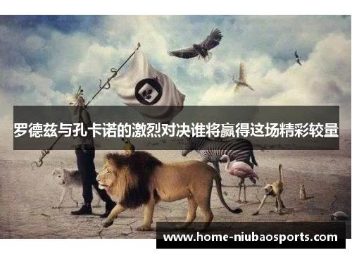 罗德兹与孔卡诺的激烈对决谁将赢得这场精彩较量